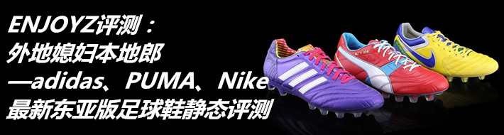 【足球鞋评测】外地媳妇本地郎—adidas、PUMA、Nike最新东亚版足球鞋静态评测