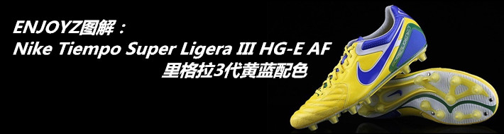 足球鞋图解】Nike Tiempo Super Ligera III HG-E AF 里格拉3代黄蓝配色