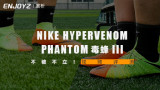 不破不立！Nike Hypervenom Phantom 毒锋 III 视频评测